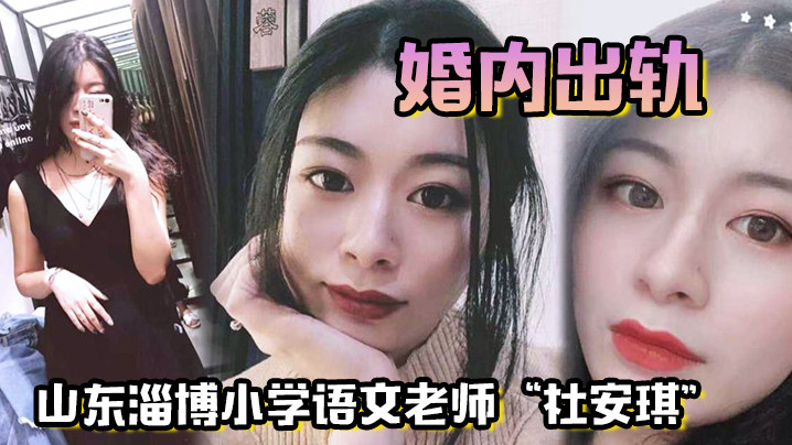 山东淄博小学语文老师“杜安琪”婚内出轨，被我调教成母狗，极品骚穴清晰可见！